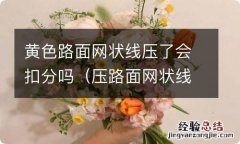 压路面网状线算违章吗 黄色路面网状线压了会扣分吗