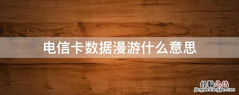 电信卡数据漫游什么意思 电信卡的数据漫游是什么意思啊