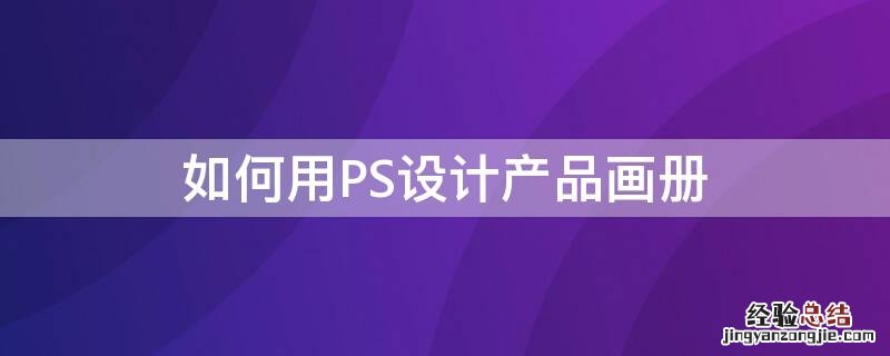 如何用PS设计产品画册 如何用ps设计产品画册效果