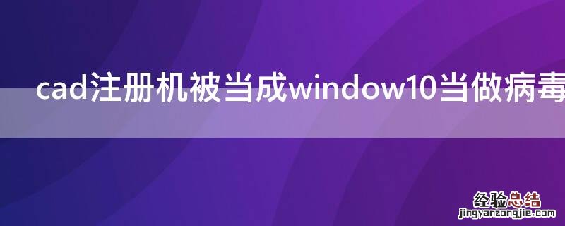 cad注册机被当成window10当做病毒