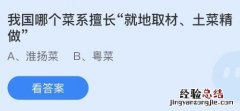 蚂蚁庄园今天最新答案4.14：就地取材土菜精做是我国哪个菜系擅长的？淮扬菜还是粤菜