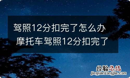 驾照12分扣完了怎么办 摩托车驾照12分扣完了怎么办