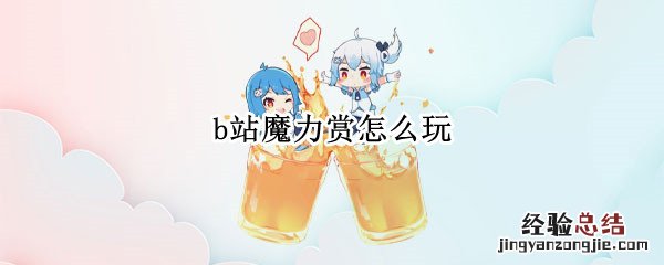 B站魔力赏玩法 b站魔力赏怎么玩