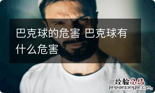 巴克球的危害 巴克球有什么危害