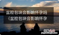 盆腔包块会影响怀孕吗 盆腔包块会影响怀孕吗