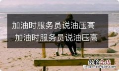 加油时服务员说油压高 加油时服务员说油压高排气筒里面黑