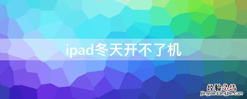 ipad冬天开不了机 ipad冬天开不了机是怎么回事