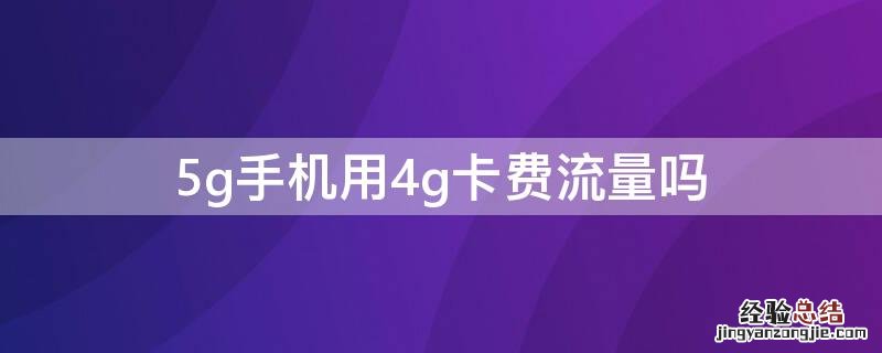 5g手机用4g卡费流量吗 5G手机用4G卡费流量吗