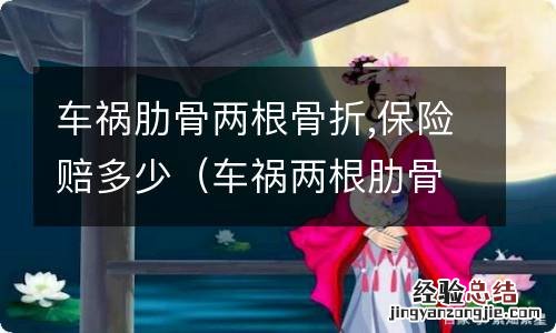 车祸两根肋骨骨折赔偿多少钱 车祸肋骨两根骨折,保险赔多少