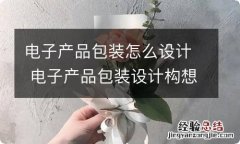 电子产品包装怎么设计 电子产品包装设计构想