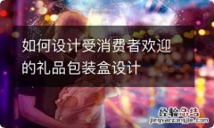 如何设计受消费者欢迎的礼品包装盒设计