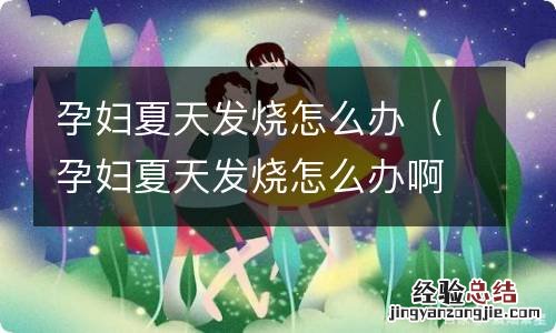 孕妇夏天发烧怎么办啊 孕妇夏天发烧怎么办