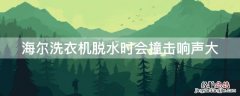 海尔洗衣机脱水时会撞击响声大 海尔洗衣机脱水时会撞击响声大维修视频