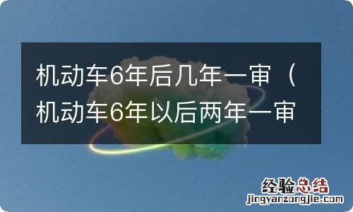 机动车6年以后两年一审 机动车6年后几年一审