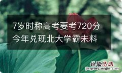 7岁时称高考要考720分今年兑现北大学霸未料戏言成真