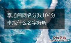 李旭阁网名分数104分 李旭什么名字好听