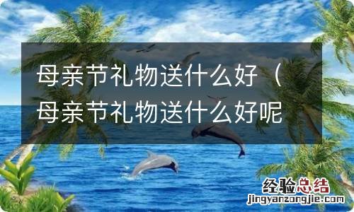 母亲节礼物送什么好呢小学生手工 母亲节礼物送什么好