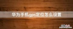 华为手机gps定位怎么设置 华为手机哪里设置gps定位