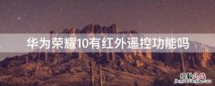 华为荣耀10有红外遥控功能吗 华为honor10支持红外线遥控器吗?