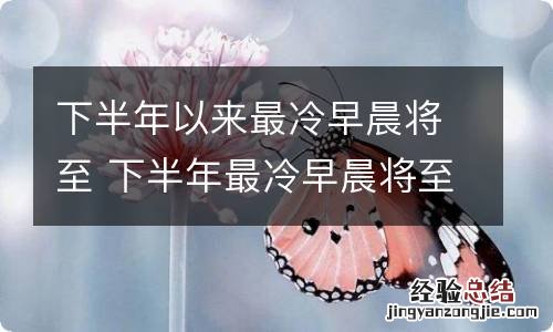 下半年以来最冷早晨将至 下半年最冷早晨将至 新闻