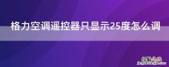 格力空调遥控器只显示25度怎么办 格力空调遥控器只显示25度怎么调