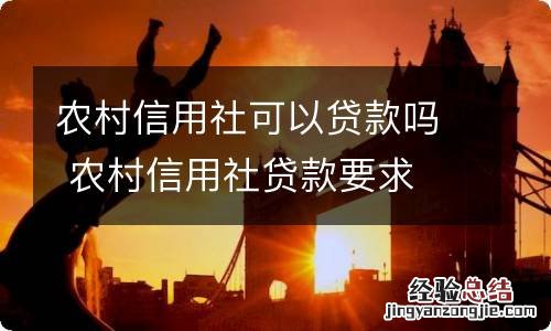 农村信用社可以贷款吗 农村信用社贷款要求