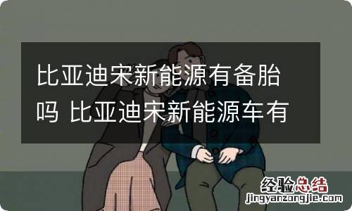 比亚迪宋新能源有备胎吗 比亚迪宋新能源车有备胎吗