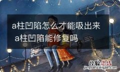 a柱凹陷怎么才能吸出来 a柱凹陷能修复吗