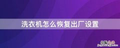 洗衣机怎么恢复出厂设置 海尔洗衣机怎么恢复出厂设置