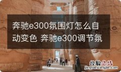 奔驰e300氛围灯怎么自动变色 奔驰e300调节氛围灯颜色