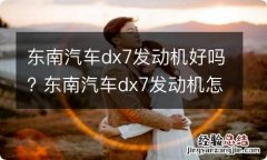 东南汽车dx7发动机好吗? 东南汽车dx7发动机怎么样