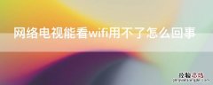 网络电视能看wifi用不了怎么回事 网络电视可以看电视但是wifi用不了怎么回事