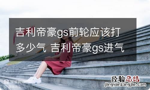 吉利帝豪gs前轮应该打多少气 吉利帝豪gs进气口在哪