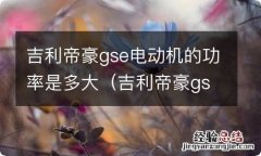 吉利帝豪gse电动版 吉利帝豪gse电动机的功率是多大