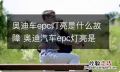 奥迪车epc灯亮是什么故障 奥迪汽车epc灯亮是什么故障