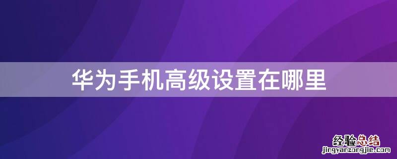 华为手机高级设置在哪里 华为手机出厂设置在哪里