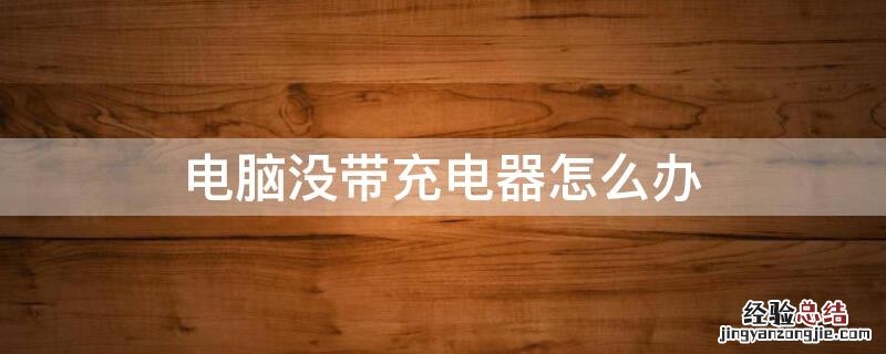 电脑没带充电器怎么办 电脑没带充电器可以拿什么冲