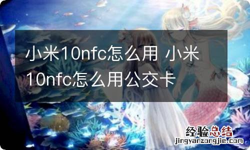 小米10nfc怎么用 小米10nfc怎么用公交卡