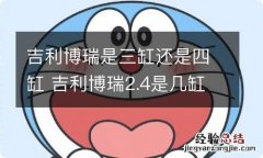 吉利博瑞是三缸还是四缸 吉利博瑞2.4是几缸发动机