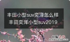 丰田小型suv奕泽怎么样 丰田奕泽小型suv2019款