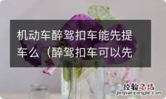 醉驾扣车可以先取车吗 机动车醉驾扣车能先提车么