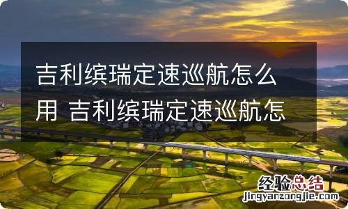 吉利缤瑞定速巡航怎么用 吉利缤瑞定速巡航怎么用视频教程