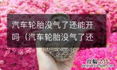 汽车轮胎没气了还能开吗? 汽车轮胎没气了还能开吗