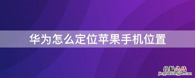 华为怎么定位iPhone手机位置 华为怎么定位iphone手机位置信息