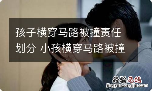 孩子横穿马路被撞责任划分 小孩横穿马路被撞责任划分