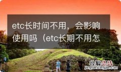 etc长期不用怎么处理 etc长时间不用，会影响使用吗