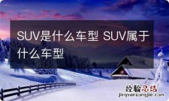 SUV是什么车型 SUV属于什么车型