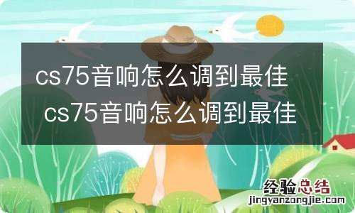 cs75音响怎么调到最佳 cs75音响怎么调到最佳效果