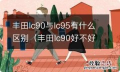 丰田lc90好不好 丰田lc90与lc95有什么区别