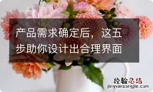 产品需求确定后,这五步助你设计出合理界面